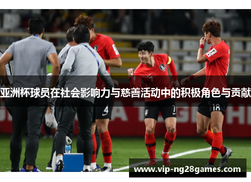 亚洲杯球员在社会影响力与慈善活动中的积极角色与贡献