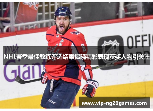 NHL赛季最佳教练评选结果揭晓精彩表现获奖人物引关注