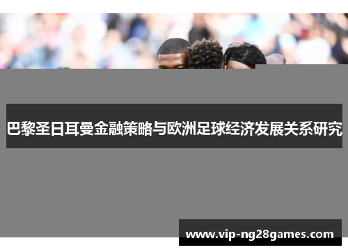 巴黎圣日耳曼金融策略与欧洲足球经济发展关系研究