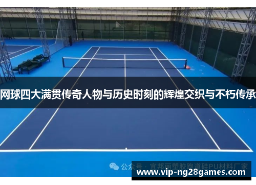 网球四大满贯传奇人物与历史时刻的辉煌交织与不朽传承