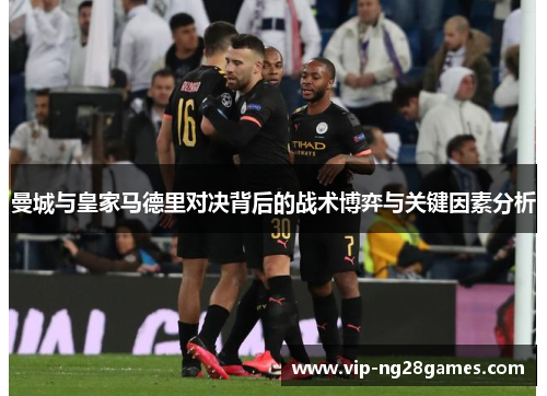 曼城与皇家马德里对决背后的战术博弈与关键因素分析