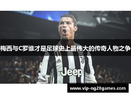 梅西与C罗谁才是足球史上最伟大的传奇人物之争