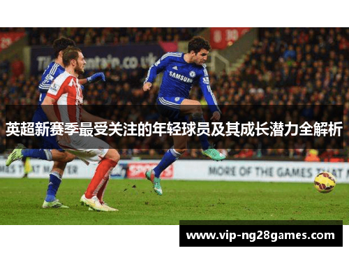 英超新赛季最受关注的年轻球员及其成长潜力全解析