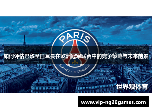 如何评估巴黎圣日耳曼在欧洲冠军联赛中的竞争策略与未来前景
