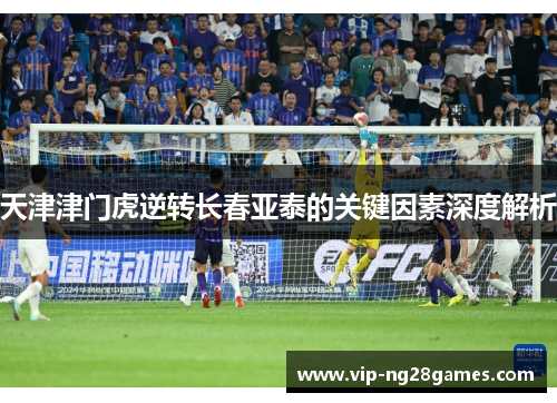 天津津门虎逆转长春亚泰的关键因素深度解析