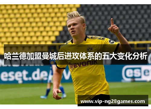 哈兰德加盟曼城后进攻体系的五大变化分析
