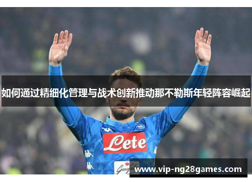 如何通过精细化管理与战术创新推动那不勒斯年轻阵容崛起