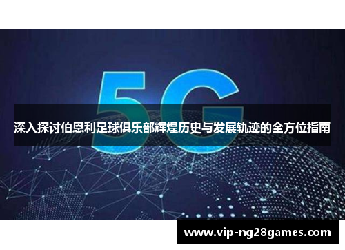 深入探讨伯恩利足球俱乐部辉煌历史与发展轨迹的全方位指南