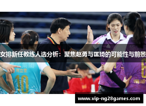 女排新任教练人选分析：聚焦赵勇与匡琦的可能性与前景