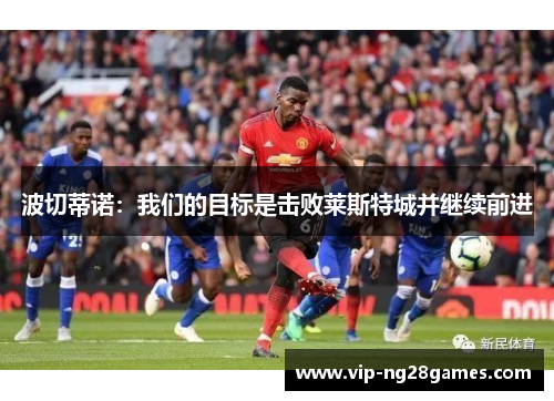 波切蒂诺：我们的目标是击败莱斯特城并继续前进