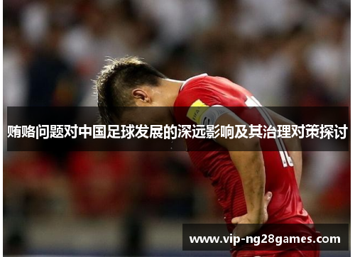 贿赂问题对中国足球发展的深远影响及其治理对策探讨