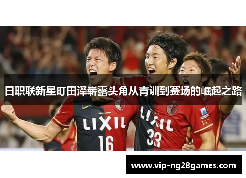 日职联新星町田泽崭露头角从青训到赛场的崛起之路