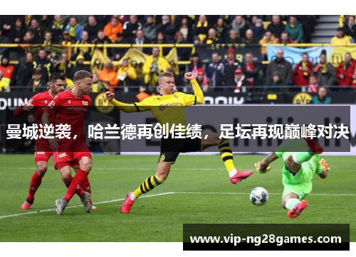 曼城逆袭，哈兰德再创佳绩，足坛再现巅峰对决
