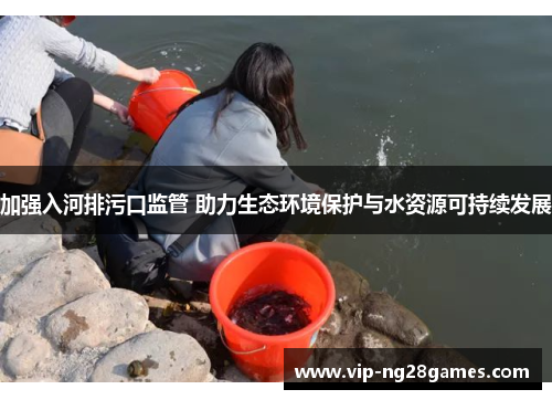 加强入河排污口监管 助力生态环境保护与水资源可持续发展
