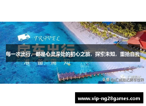 每一次出行，都是心灵深处的初心之旅，探索未知，重拾自我