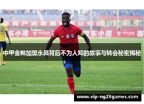 中甲金靴加盟永昌背后不为人知的故事与转会秘密揭秘