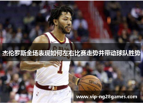 杰伦罗斯全场表现如何左右比赛走势并带动球队胜势