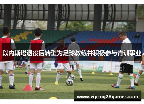以内斯塔退役后转型为足球教练并积极参与青训事业