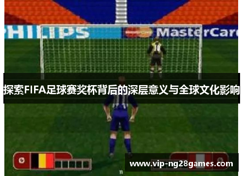 探索FIFA足球赛奖杯背后的深层意义与全球文化影响