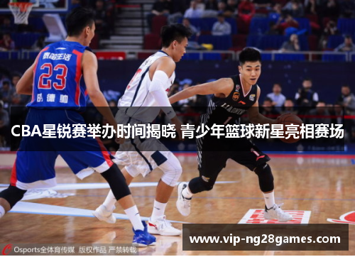 CBA星锐赛举办时间揭晓 青少年篮球新星亮相赛场