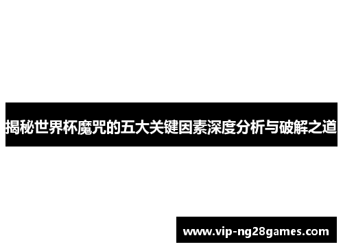 揭秘世界杯魔咒的五大关键因素深度分析与破解之道