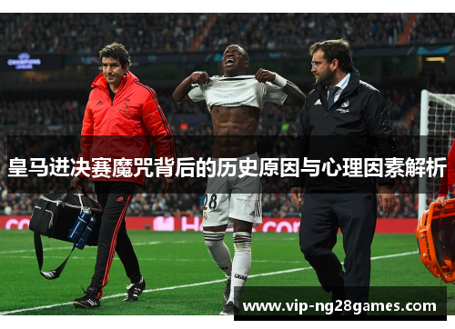 皇马进决赛魔咒背后的历史原因与心理因素解析