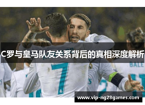 C罗与皇马队友关系背后的真相深度解析