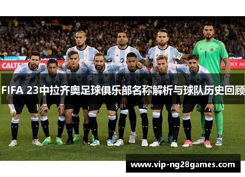 FIFA 23中拉齐奥足球俱乐部名称解析与球队历史回顾