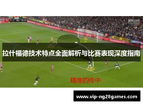 拉什福德技术特点全面解析与比赛表现深度指南