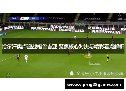 恰尔汗奥卢迎战格鲁吉亚 聚焦核心对决与精彩看点解析