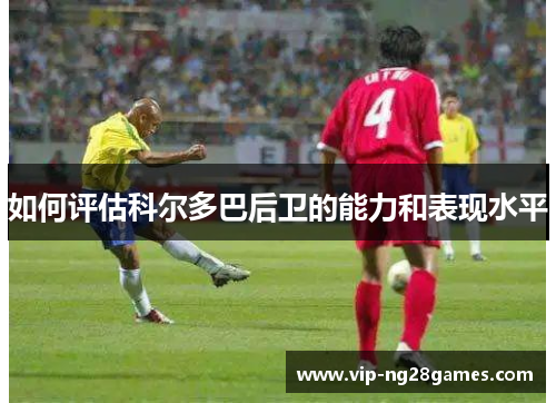 如何评估科尔多巴后卫的能力和表现水平