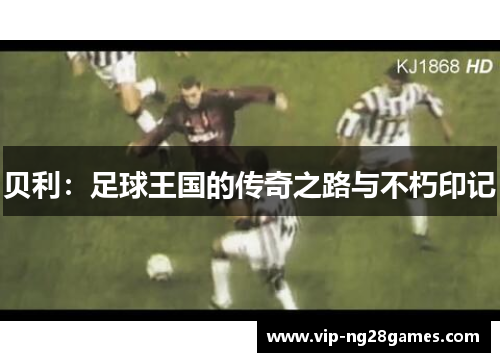 贝利：足球王国的传奇之路与不朽印记