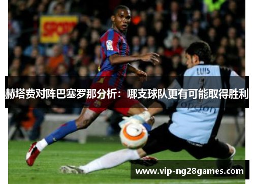 赫塔费对阵巴塞罗那分析：哪支球队更有可能取得胜利