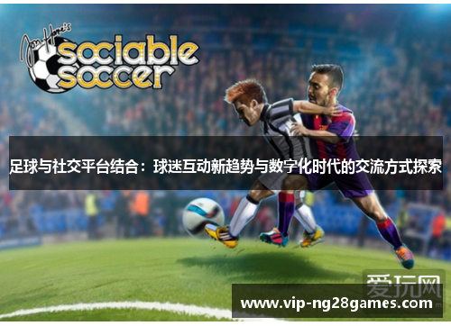 足球与社交平台结合：球迷互动新趋势与数字化时代的交流方式探索