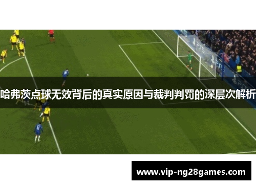 哈弗茨点球无效背后的真实原因与裁判判罚的深层次解析