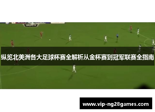 纵览北美洲各大足球杯赛全解析从金杯赛到冠军联赛全指南