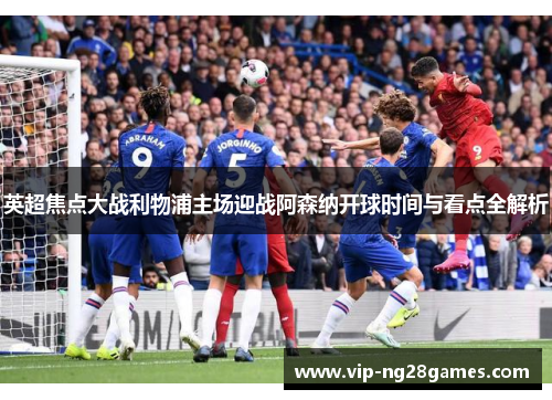英超焦点大战利物浦主场迎战阿森纳开球时间与看点全解析