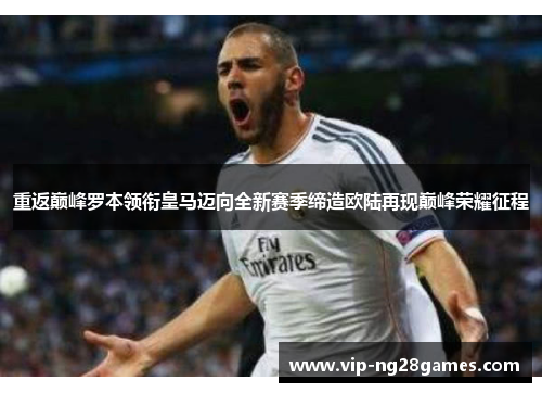 重返巅峰罗本领衔皇马迈向全新赛季缔造欧陆再现巅峰荣耀征程