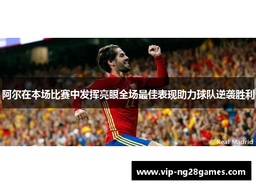 阿尔在本场比赛中发挥亮眼全场最佳表现助力球队逆袭胜利 阿尔在本场比赛中发挥亮眼全场最佳表现助力球队逆袭胜利