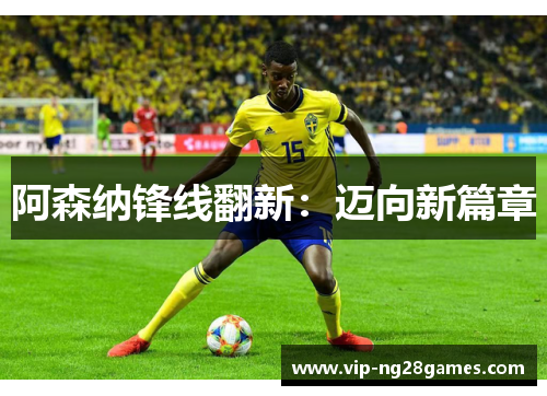 阿森纳锋线翻新:迈向新篇章 阿森纳锋线翻新:迈向新篇章