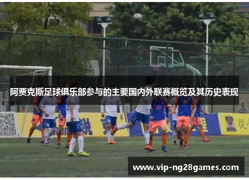 阿贾克斯足球俱乐部参与的主要国内外联赛概览及其历史表现 阿贾克斯足球俱乐部参与的主要国内外联赛概览及其历史表现