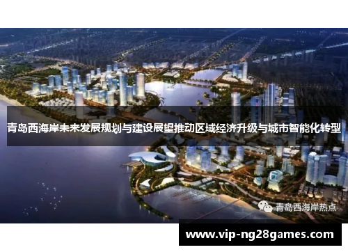 青岛西海岸未来发展规划与建设展望推动区域经济升级与城市智能化转型