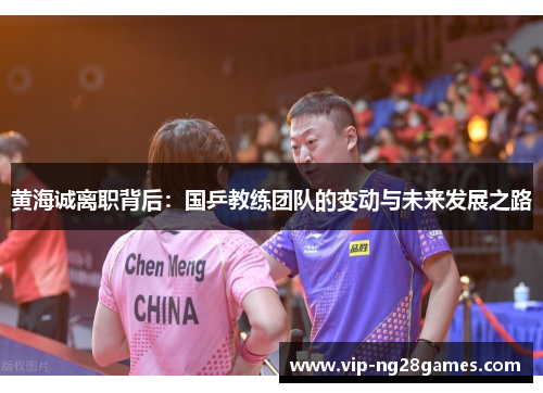 黄海诚离职背后：国乒教练团队的变动与未来发展之路