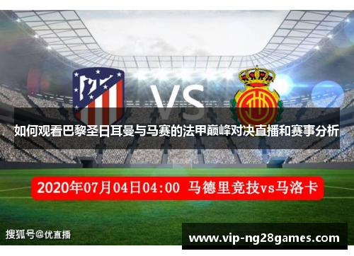 如何观看巴黎圣日耳曼与马赛的法甲巅峰对决直播和赛事分析