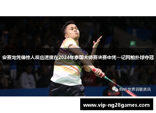 安赛龙凭借惊人反应速度在2024年泰国大师赛决赛中凭一记网前扑球夺冠
