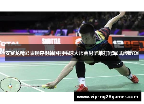 安赛龙精彩表现夺得韩国羽毛球大师赛男子单打冠军 再创辉煌