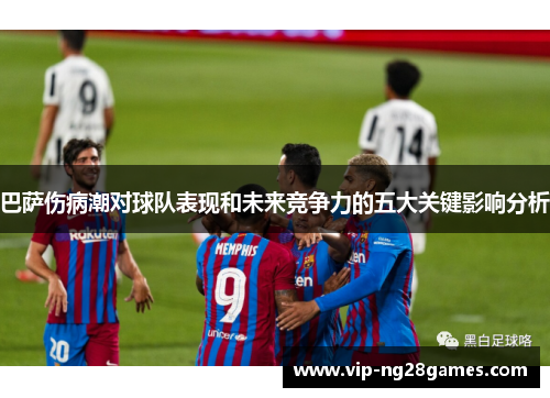 巴萨伤病潮对球队表现和未来竞争力的五大关键影响分析