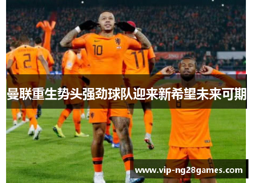 曼联重生势头强劲球队迎来新希望未来可期