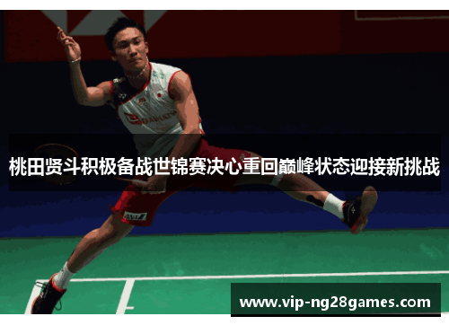 桃田贤斗积极备战世锦赛决心重回巅峰状态迎接新挑战