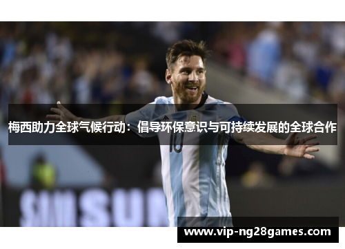 梅西助力全球气候行动:倡导环保意识与可持续发展的全球合作 梅西助力全球气候行动:倡导环保意识与可持续发展的全球合作